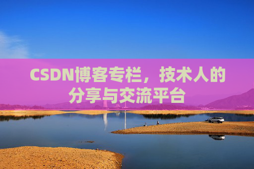 CSDN博客专栏，技术人的分享与交流平台